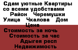 Сдам уютные Квартиры со всеми удобствами!!!! › Район ­ Черемушки › Улица ­ Чкалова › Дом ­ 65 › Цена ­ 1 200 › Стоимость за ночь ­ 1 000 › Стоимость за час ­ 250 - Адыгея респ. Недвижимость » Квартиры аренда посуточно   
